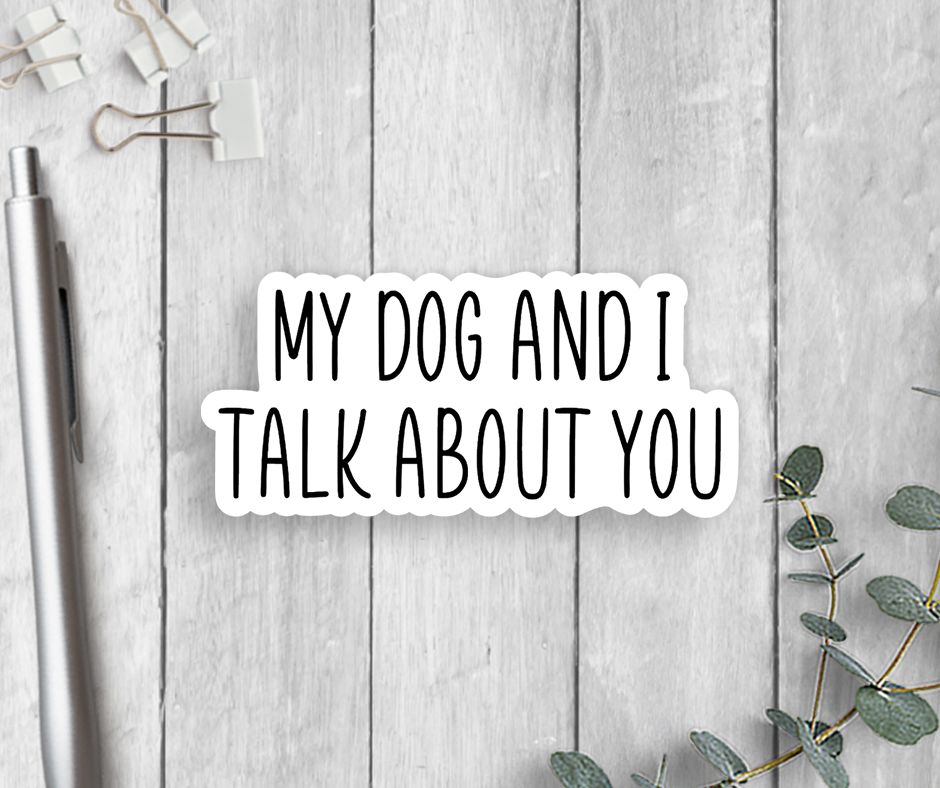 Vinyl Sticker- My Dog And I Talk About You